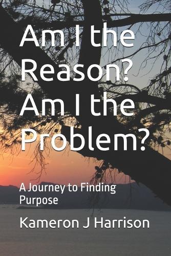 Am I the Reason? Am I the Problem?: A Journey to Finding Purpose