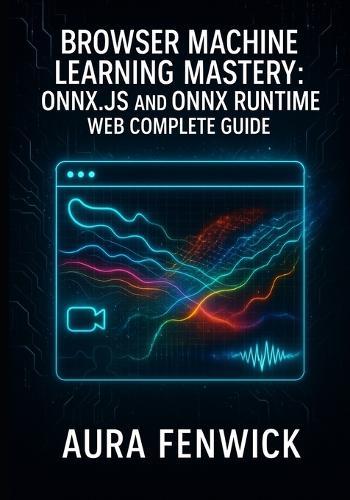 Browser Machine Learning Mastery: Onnx.Js and Onnx Runtime Web Complete Guide: Build and Migrate AI Apps with Webgpu - Stable Diffusion, Transformers & Real Projects