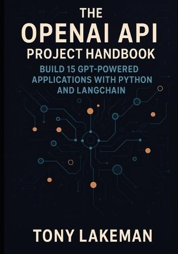 The OpenAI API Project Handbook: Build 15 GPT-Powered Applications with Python and LangChain