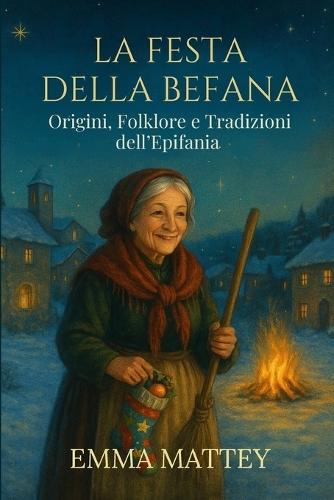 LA FESTA DELLA BEFANA - Origini, Folklore e Tradizioni dell'Epifania: Storie e leggende del 6 gennaio per famiglie, scuole e viaggiatori