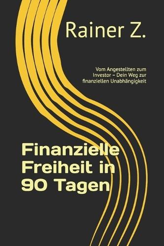 Finanzielle Freiheit in 90 Tagen: Vom Angestellten zum Investor - Dein Weg zur finanziellen Unabhängigkeit