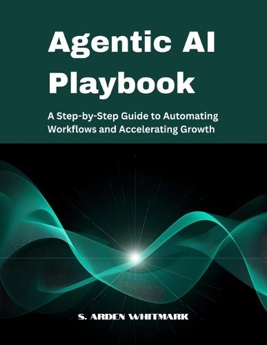 Agentic AI Playbook: A Step-by-Step Guide to Automating Workflows and Accelerating Growth