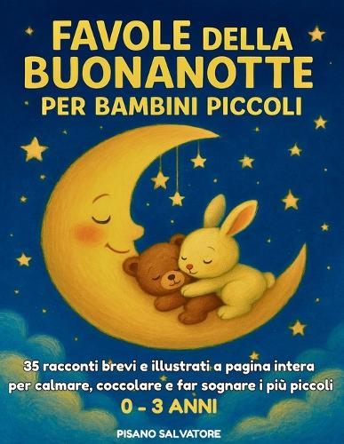 Favole della Buonanotte per Bambini Piccoli: 35 storie illustrate a pagina intera per accompagnare i bambini nel sonno con dolcezza, amore e serenità 0-3 anni