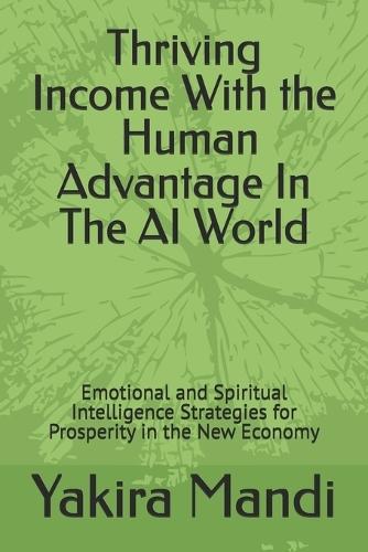 Thriving Income With The Human Advantage In The AI World: Emotional and Spiritual Intelligence Strategies for Prosperity in the New Economy