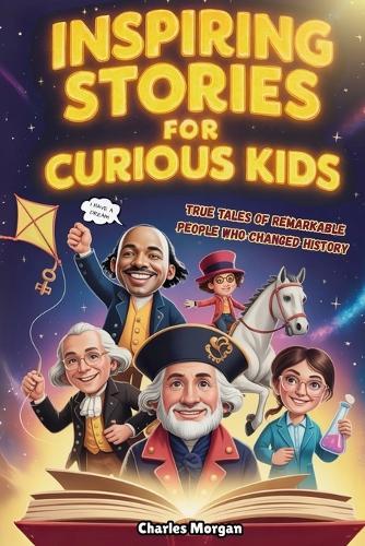 Inspiring Stories for Curious Kids: True Tales of Remarkable People Who Changed History (Perfect for Learning and Having a Great Time)