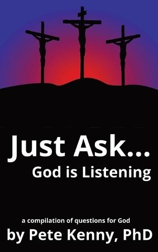 Just Ask...God is Listening: a compilation of questions for God