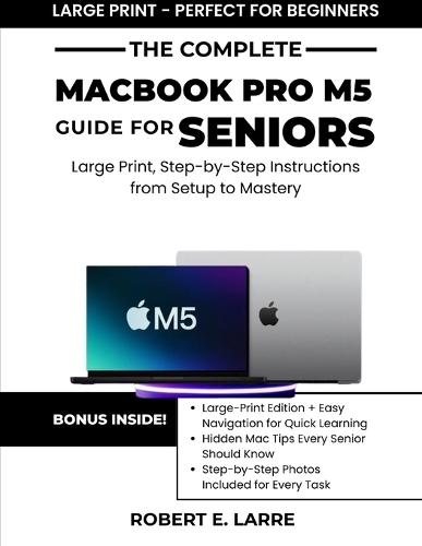 The Complete Macbook Pro M5 Guide for Seniors: Large Print, Step-by-Step Instructions from Setup to Mastery
