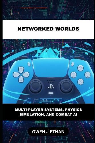 Networked Worlds: Multi-Player Systems, Physics Simulation, And Combat AI