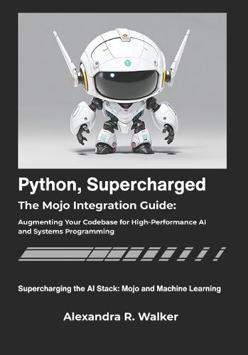 Python, Supercharged: The Mojo Integration Guide: Augmenting Your Codebase for High-Performance AI and Systems Programming.