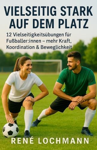 Vielseitig stark im Fußball: 12 Übungen für Stabilität, Beweglichkeit & Leistung auf dem Platz
