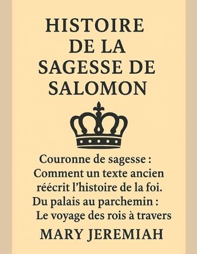 Histoire de la Sagesse de Salomon: Couronne de sagesse: Comment un texte ancien réécrit l'histoire de la foi. Du palais au parchemin: Le voyage des rois à travers le monde.