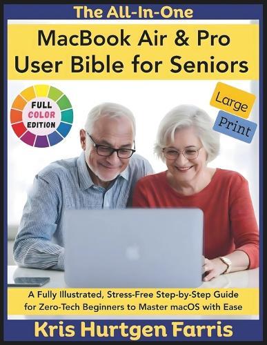 The All-In-One MacBook Air & Pro User Bible for Seniors: A Fully Illustrated, Stress-Free Step-by-Step Guide for Zero-Tech Beginners to Master macOS with Ease
