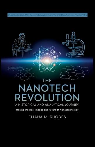 The Nanotech Revolution: A Historical and Analytical Journey - Tracing the Rise, Impact, and Future of Nanotechnology