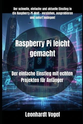 Raspberry Pi leicht gemacht: Der einfache Einstieg mit echten Projekten für Anfänger