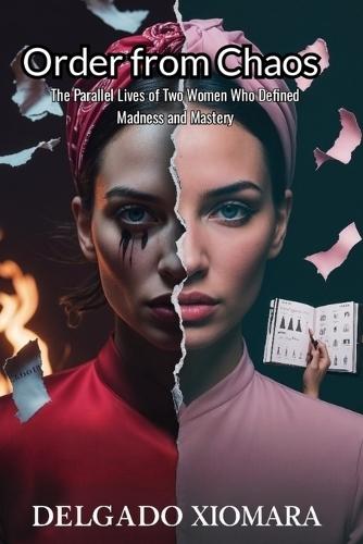Order from Chaos: The Parallel Lives of Two Women Who Defined Madness and Mastery