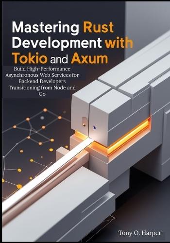Mastering Rust Web Development with Tokio and Axum: Build High-Performance Asynchronous Web Services for Backend Developers Transitioning from Node and Go