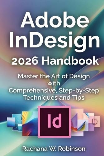 Adobe InDesign 2026 Handbook: Master the Art of Design with Comprehensive, Step-by-Step Techniques and Tips