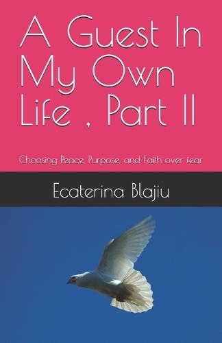 A Guest In My Own Life, Part II: Choosing Peace, Purpose, and Faith over fear