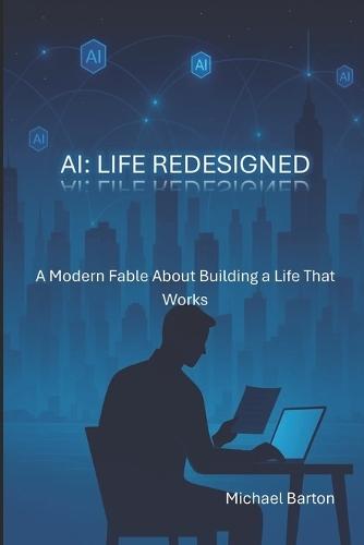 AI: Life Redesigned: A Modern Fable About Building a Life That Works