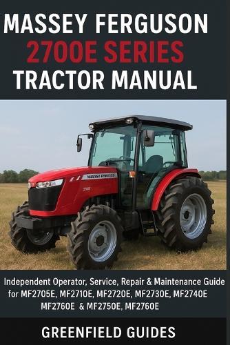 Massey Ferguson 2700E Series Tractor Manual: Independent Operator, Service, Repair & Maintenance Guide for MF2705E, MF2710E, MF2720E, MF2730E, MF2740E, MF2750E & MF2760E