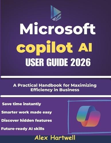 Microsoft Copilot AI User Guide 2026: A Practical Handbook for Maximizing Efficiency in Business, Study, and Everyday Computing
