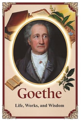 Goethe: Life, Works, and Wisdom