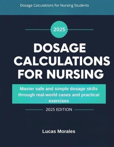 Dosage Calculations for Nursing Students: Master safe and simple dosage skills through real-world cases and practical exercises