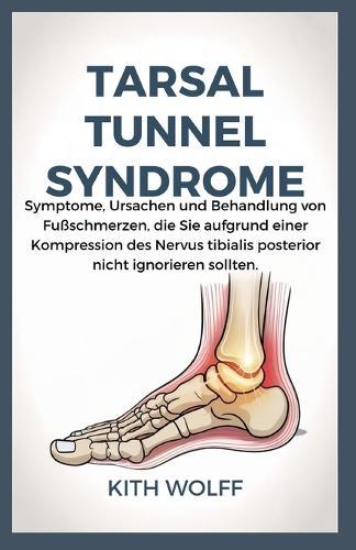 Tarsal Tunnel Syndrome: Symptome, Ursachen und Behandlung von Fußschmerzen, die Sie aufgrund einer Kompression des Nervus tibialis posterior nicht ignorieren sollten