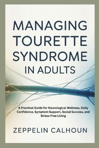 Managing Tourette Syndrome in Adults: A Practical Guide for Neurological Wellness, Daily Confidence, Symptom Support, Social Success, and Stress-Free Living