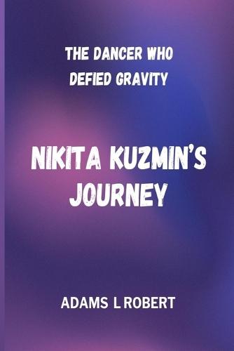 The Dancer Who Defied Gravity Nikita Kuzmin's Journey