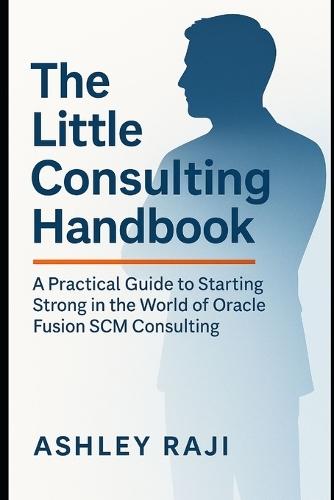 The Little Consulting Handbook: A Practical Guide to Starting Strong in the World of Oracle Fusion SCM Consulting