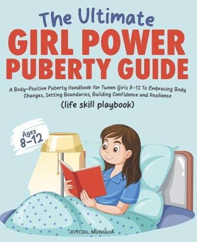 The Ultimate Girl Power Puberty Guide: A Body-Positive Puberty Handbook for Tween Girls 8-12 To Embracing Body Changes, Setting Boundaries, Building Confidence and Resilience.(life skills playbook)