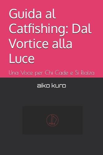 Guida al Catfishing: Dal Vortice alla Luce: Una Voce per Chi Cade e Si Rialza