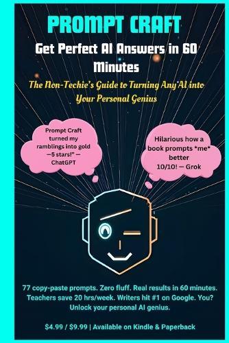 Prompt Craft: Get Perfect AI Answers in 60 Minutes: The Non-Techie's Guide to Turning Any AI into Your Personal Genius (AI Mastery Series - Book 1)