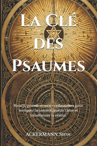 La Clé des Psaumes: Rituels, prières et secrets vibratoires pour invoquer la lumière, guérir l'âme et transformer ta réalité.