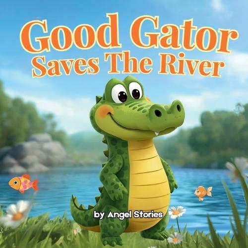 Good Gator Saves the River: A Heartwarming Children's Picture Book About Kindness, Friendship, and Caring for Nature: A Beautiful Toddler Story for Ages 2-6 Perfect for Bedtime Reading and Early Learning