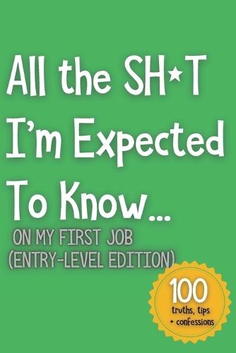 All the SH*T I'm Expected To Know...: On My First Job (Entry-Level Edition)