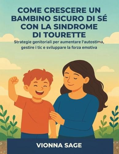 Come Crescere Un Bambino Sicuro Di Sé Con La Sindrome Di Tourette: Strategie genitoriali per aumentare l'autostima, gestire i tic e sviluppare la forza emotiva