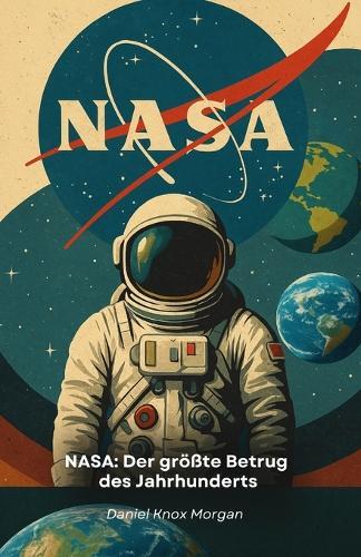 NASA: Der größte Betrug des Jahrhunderts: Untersuchung der angeblichen Weltraum-Täuschungen zwischen CGI, Mondlandungen und Propaganda