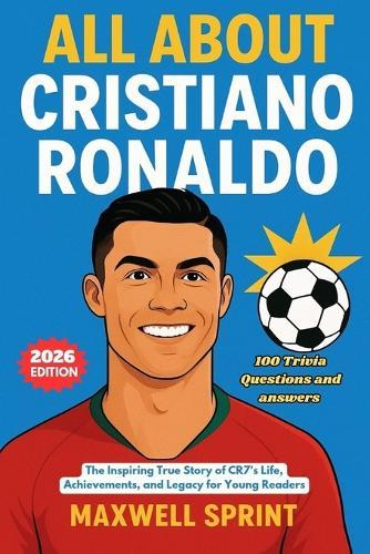 All About Cristiano Ronaldo: The Inspiring True Story of CR7's Life, Achievements, and Legacy for Young Readers (2026 Edition)