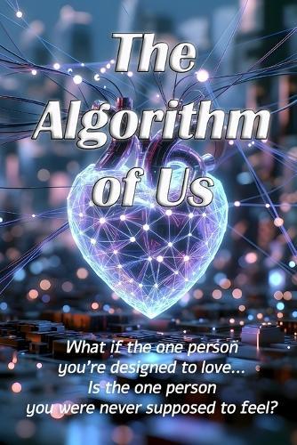 The Algorithm of Us: What if the one person you're designed to love... is the one person you were never supposed to feel?