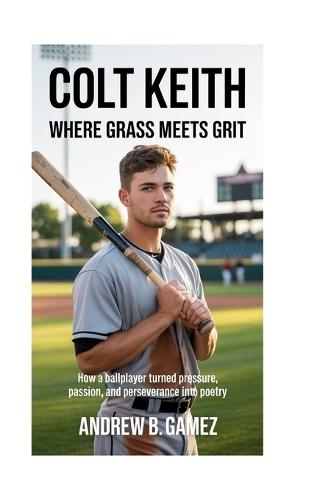 Colt Keith: Where Grass Meets Grit: How a Ballplayer Turned Pressure, Passion, and Perseverance into Poetry