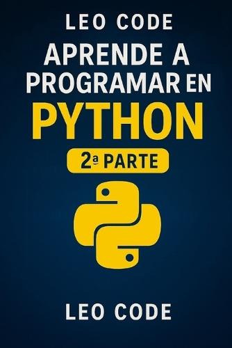 Aprende Python Desde Cero 2a Parte: 100 ejercicios para perfeccionar tu programación en Python.