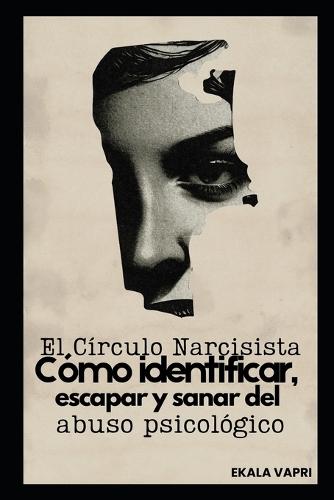 El Círculo Narcisista: Cómo identificar, escapar y sanar del abuso psicológico