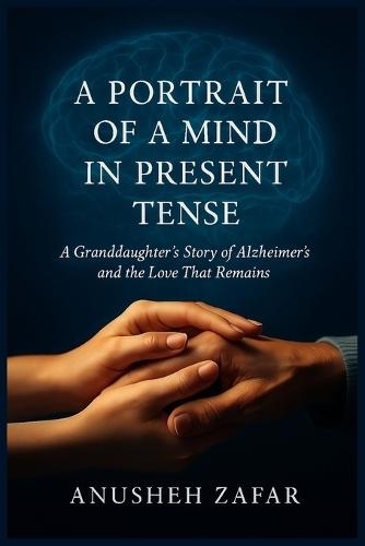 A Portrait of a Mind in Present Tense: A Granddaughter's Story of Alzheimer's and the Love That Remains