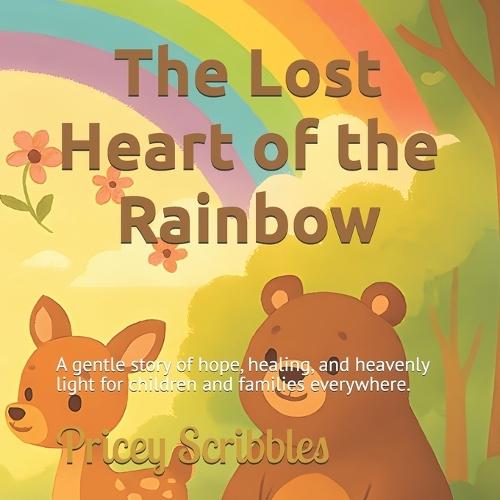 The Lost Heart of the Rainbow: A gentle story of hope, healing, and heavenly light for children and families everywhere.