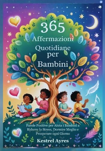 365 Affermazioni Quotidiane per Bambini: Parole Positive per Aiuta i Bambini a Ridurre lo Stress, Dormire Meglio e Prosperare ogni Giorno