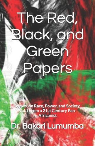 The Red, Black, and Green Papers Vol. 1: Views on Race, Power, and Society: From a 21st Century Pan-Africanist
