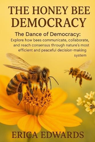 The Honey Bee Democracy: The Dance of Democracy: Explore how bees communicate, collaborate, and reach consensus through nature's most efficient and peaceful decision-making system.