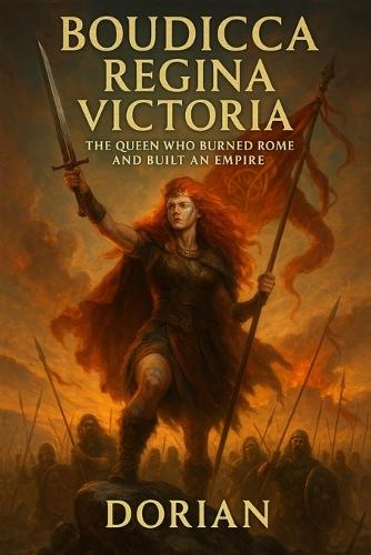 Boudicca Regina Victoria: The Queen Who Burned Rome and Built an Empire